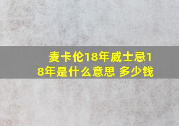 麦卡伦18年威士忌18年是什么意思 多少钱